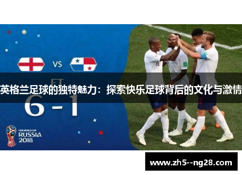 英格兰足球的独特魅力:探索快乐足球背后的文化与激情 英格兰足球的独特魅力:探索快乐足球背后的文化与激情