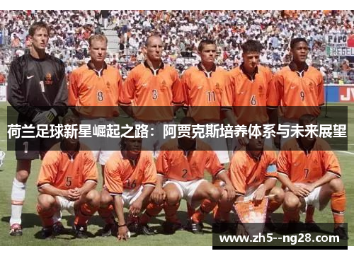 荷兰足球新星崛起之路:阿贾克斯培养体系与未来展望 荷兰足球新星崛起之路:阿贾克斯培养体系与未来展望