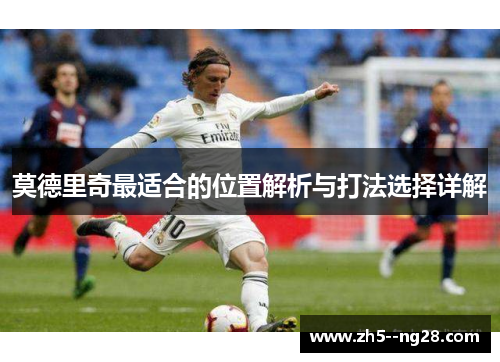 莫德里奇最适合的位置解析与打法选择详解 莫德里奇最适合的位置解析与打法选择详解