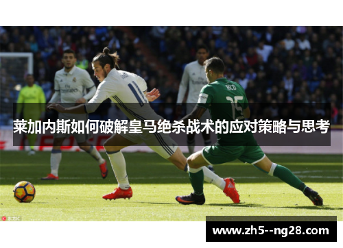 莱加内斯如何破解皇马绝杀战术的应对策略与思考 莱加内斯如何破解皇马绝杀战术的应对策略与思考
