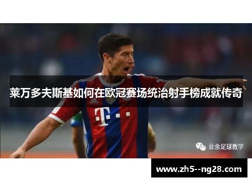 莱万多夫斯基如何在欧冠赛场统治射手榜成就传奇