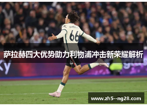 萨拉赫四大优势助力利物浦冲击新荣耀解析 萨拉赫四大优势助力利物浦冲击新荣耀解析