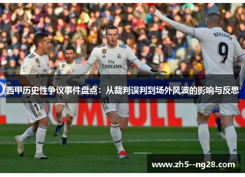 西甲历史性争议事件盘点:从裁判误判到场外风波的影响与反思 西甲历史性争议事件盘点:从裁判误判到场外风波的影响与反思