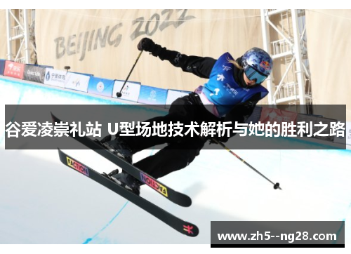 谷爱凌崇礼站 U型场地技术解析与她的胜利之路