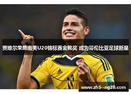 贾维尔荣膺南美U20锦标赛金靴奖 成为哥伦比亚足球新星 贾维尔荣膺南美U20锦标赛金靴奖 成为哥伦比亚足球新星