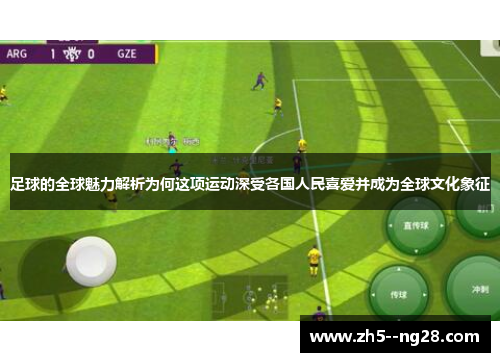 足球的全球魅力解析为何这项运动深受各国人民喜爱并成为全球文化象征 足球的全球魅力解析为何这项运动深受各国人民喜爱并成为全球文化象征