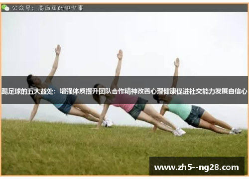 踢足球的五大益处:增强体质提升团队合作精神改善心理健康促进社交能力发展自信心 踢足球的五大益处:增强体质提升团队合作精神改善心理健康促进社交能力发展自信心