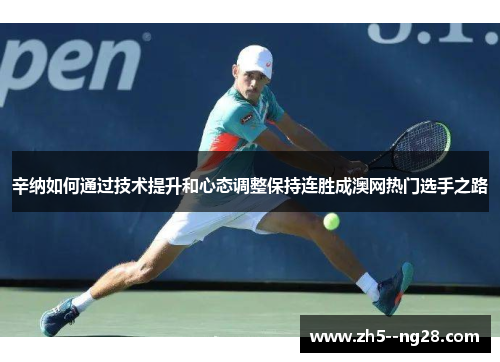 辛纳如何通过技术提升和心态调整保持连胜成澳网热门选手之路