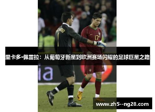 里卡多·佩雷拉：从葡萄牙新星到欧洲赛场闪耀的足球巨星之路