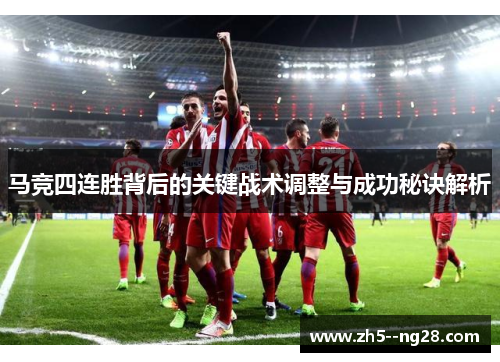 马竞四连胜背后的关键战术调整与成功秘诀解析 马竞四连胜背后的关键战术调整与成功秘诀解析