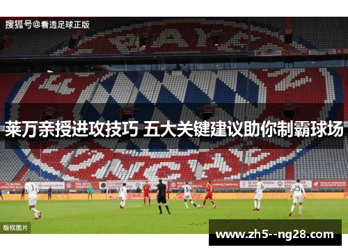 莱万亲授进攻技巧 五大关键建议助你制霸球场 莱万亲授进攻技巧 五大关键建议助你制霸球场