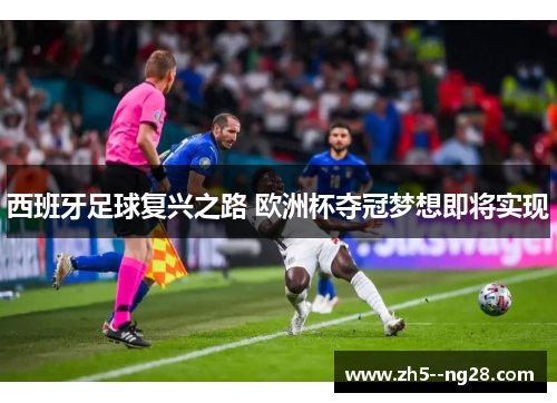 西班牙足球复兴之路 欧洲杯夺冠梦想即将实现 西班牙足球复兴之路 欧洲杯夺冠梦想即将实现