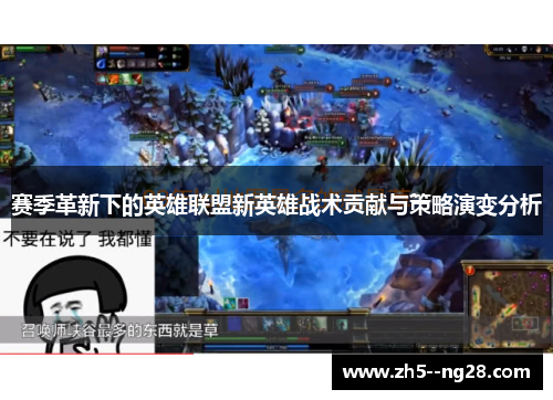 赛季革新下的英雄联盟新英雄战术贡献与策略演变分析