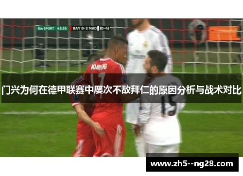 门兴为何在德甲联赛中屡次不敌拜仁的原因分析与战术对比
