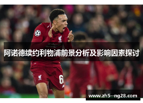 阿诺德续约利物浦前景分析及影响因素探讨 阿诺德续约利物浦前景分析及影响因素探讨