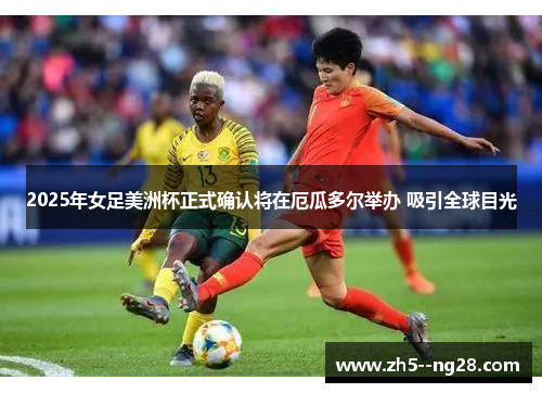 2025年女足美洲杯正式确认将在厄瓜多尔举办 吸引全球目光