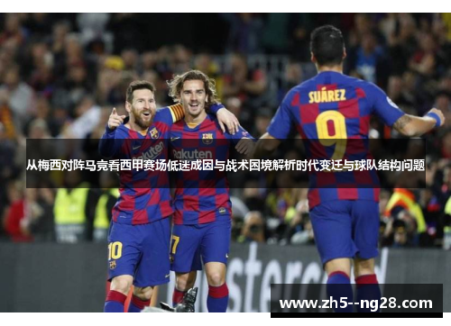 从梅西对阵马竞看西甲赛场低迷成因与战术困境解析时代变迁与球队结构问题