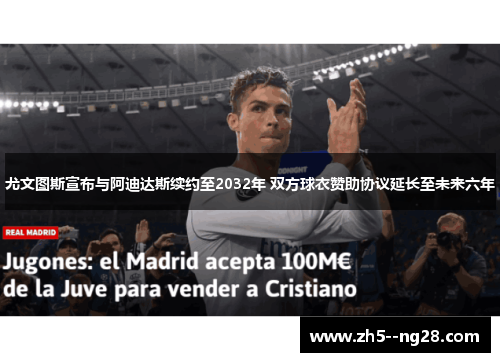 尤文图斯宣布与阿迪达斯续约至2032年 双方球衣赞助协议延长至未来六年