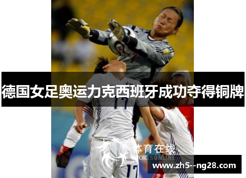 德国女足奥运力克西班牙成功夺得铜牌 德国女足奥运力克西班牙成功夺得铜牌