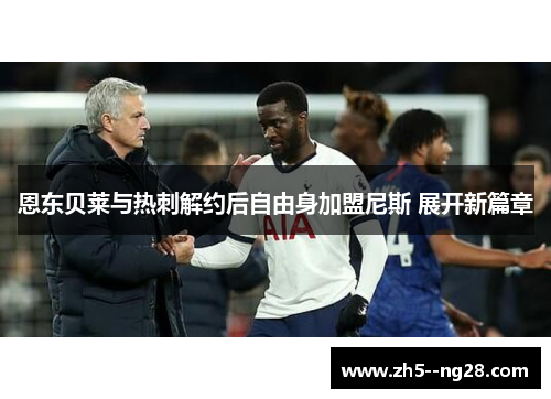 恩东贝莱与热刺解约后自由身加盟尼斯 展开新篇章