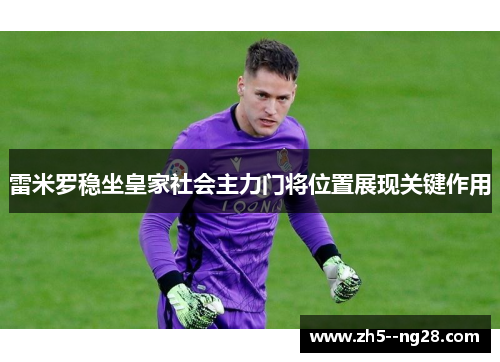 雷米罗稳坐皇家社会主力门将位置展现关键作用 雷米罗稳坐皇家社会主力门将位置展现关键作用