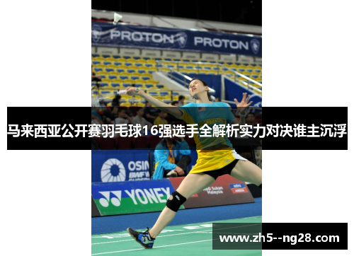 马来西亚公开赛羽毛球16强选手全解析实力对决谁主沉浮