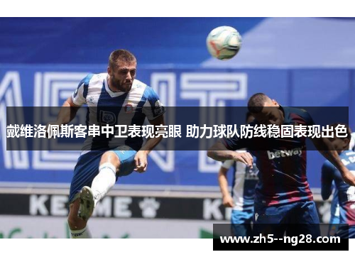 戴维洛佩斯客串中卫表现亮眼 助力球队防线稳固表现出色