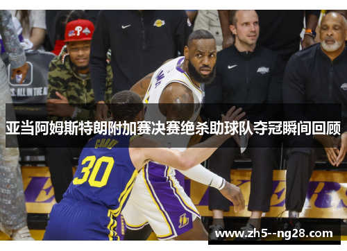 亚当阿姆斯特朗附加赛决赛绝杀助球队夺冠瞬间回顾 亚当阿姆斯特朗附加赛决赛绝杀助球队夺冠瞬间回顾
