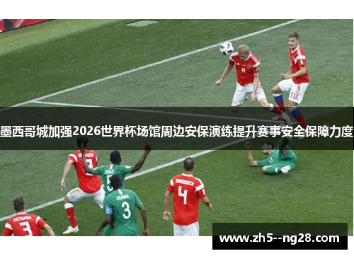墨西哥城加强2026世界杯场馆周边安保演练提升赛事安全保障力度