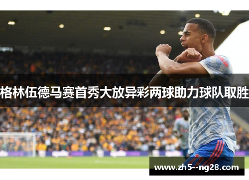 格林伍德马赛首秀大放异彩两球助力球队取胜 格林伍德马赛首秀大放异彩两球助力球队取胜