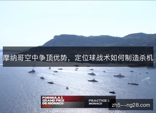 摩纳哥空中争顶优势,定位球战术如何制造杀机 摩纳哥空中争顶优势,定位球战术如何制造杀机