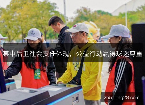 某中后卫社会责任体现,公益行动赢得球迷尊重 某中后卫社会责任体现,公益行动赢得球迷尊重